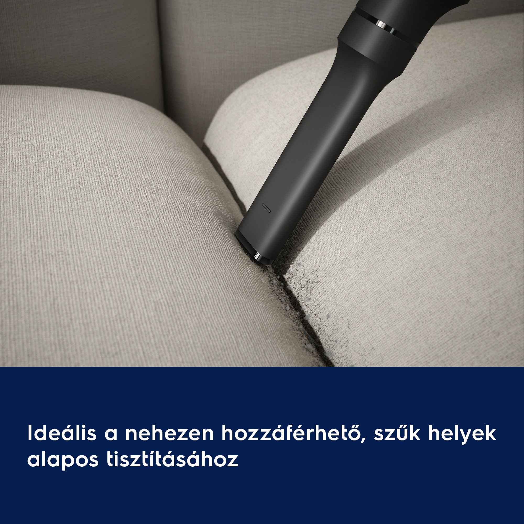 Ideális a nehezen hozzáférhető, szűk helyek alapos tisztításához