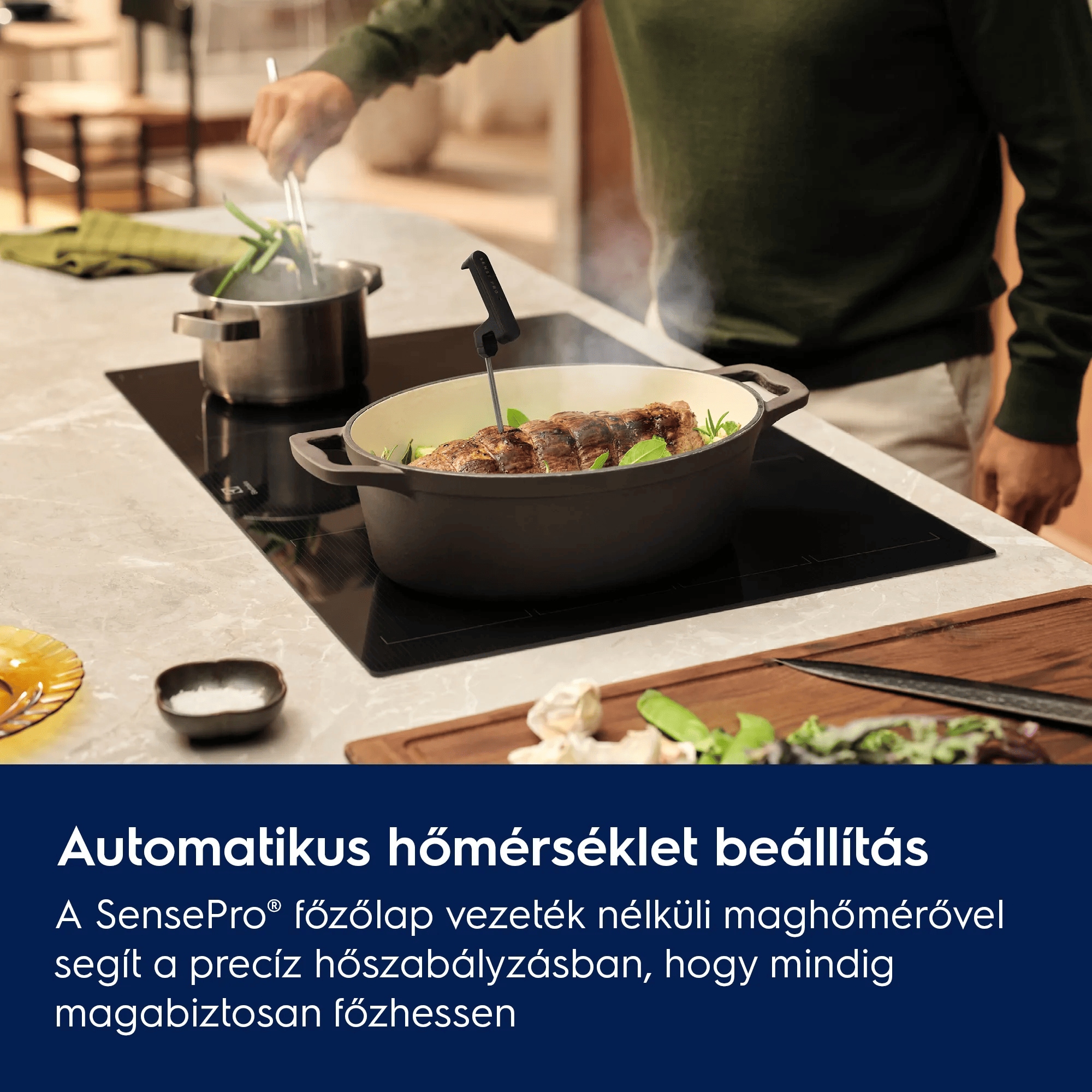 Automatikus hőmérséklet beállítás A SensePro(R) főzőlap vezeték nélküli maghőmérővel segít a precíz hőszabályzásban, hogy mindig magabiztosan főzhessen