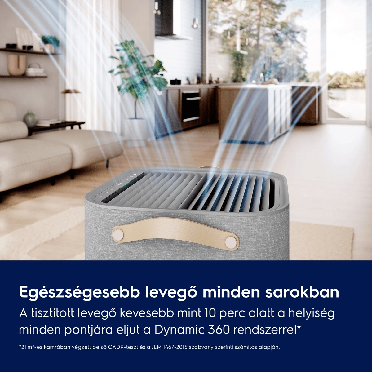 Egészségesebb levegő minden sarokban A tisztított levegő kevesebb mint 10 perc alatt a helyiség minden pontjára eljut a Dynamic 360 rendszerrel.*    *21 m³-es kamrában végzett belső CADR-teszt és a JEM 1467-2015 szabvány szerinti számítás alapján.