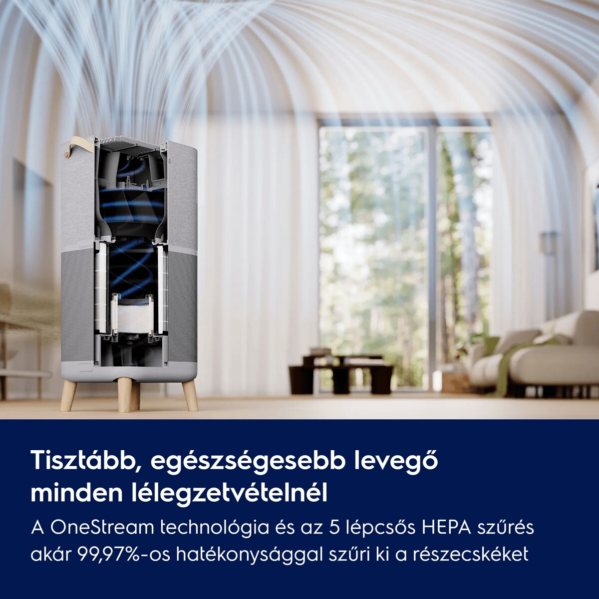 Tisztább, egészségesebb levegő minden lélegzetvételnél A OneStream technológia és az 5 lépcsős HEPA szűrés akár 99,97%-os hatékonysággal szűri ki a részecskéket.