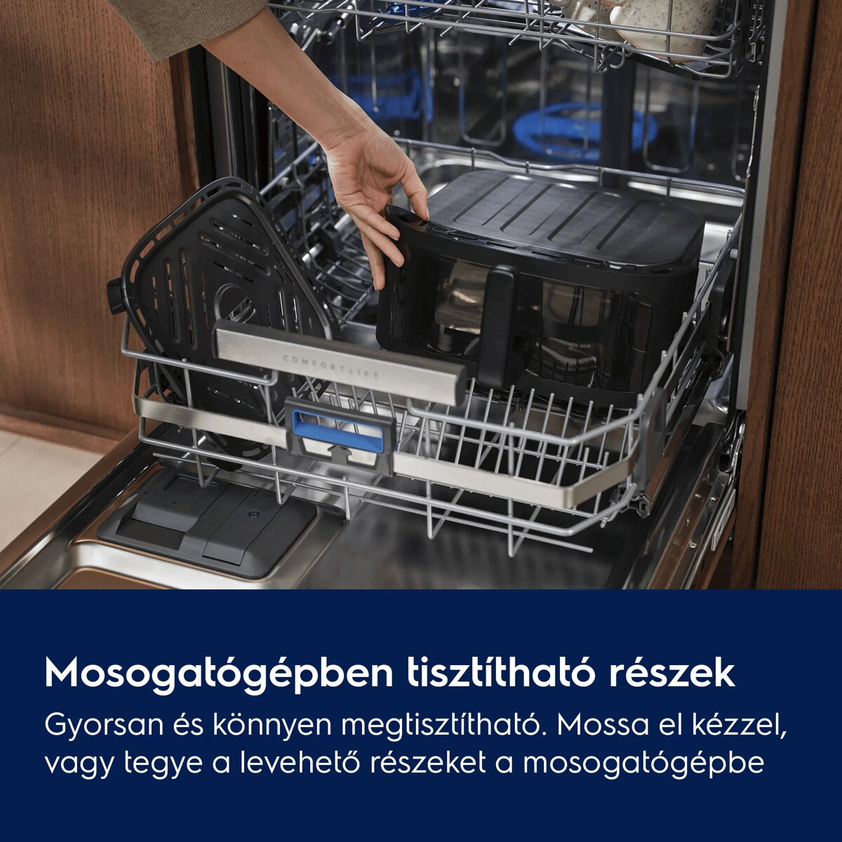 Mosogatógépben tisztítható részek Gyorsan és könnyen megtisztítható. Mossa el kézzel, vagy tegye a levehető részeket a mosogatógépbe