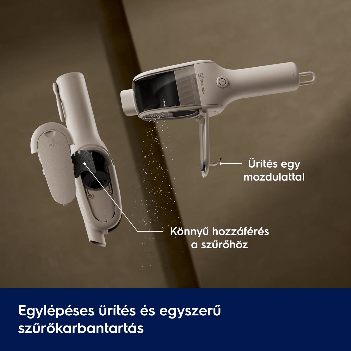 Egylépéses ürítés és egyszerű szűrőkarbantartás       Ürítés egy mozdulattal Könnyű hozzáférés a szűrőhöz