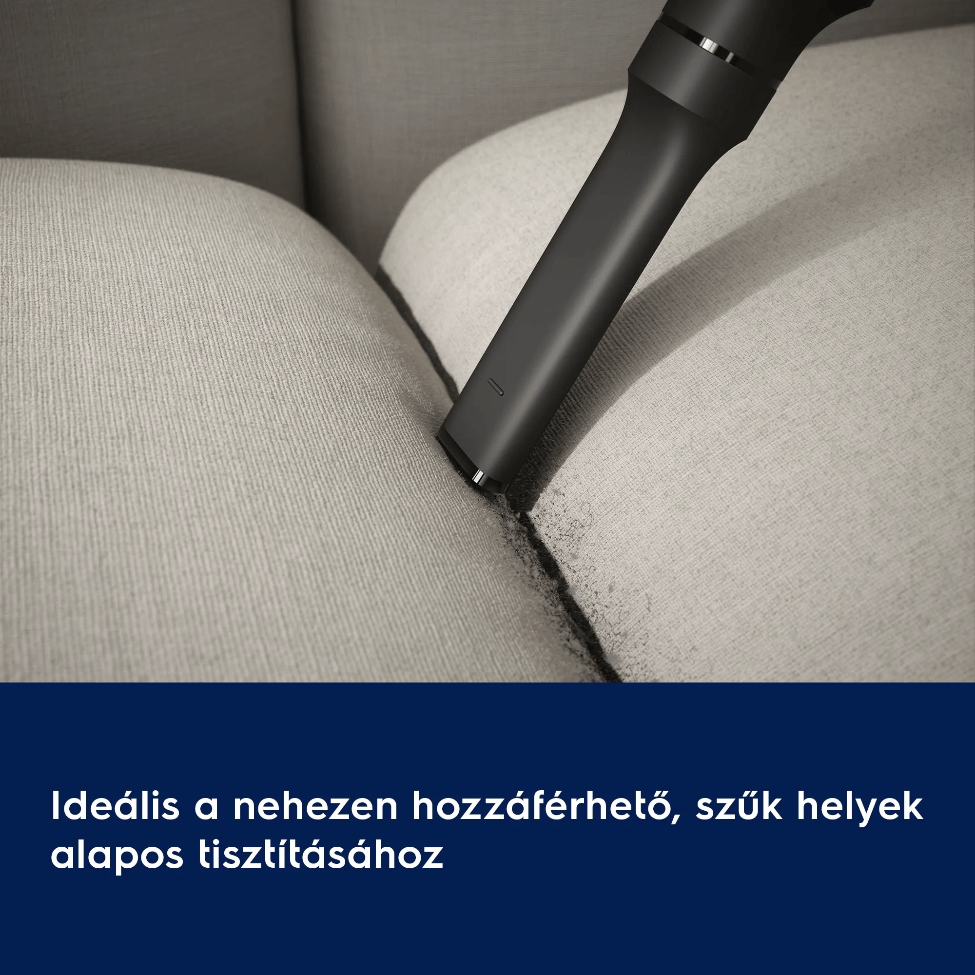 Ideális a nehezen hozzáférhető, szűk helyek alapos tisztításához