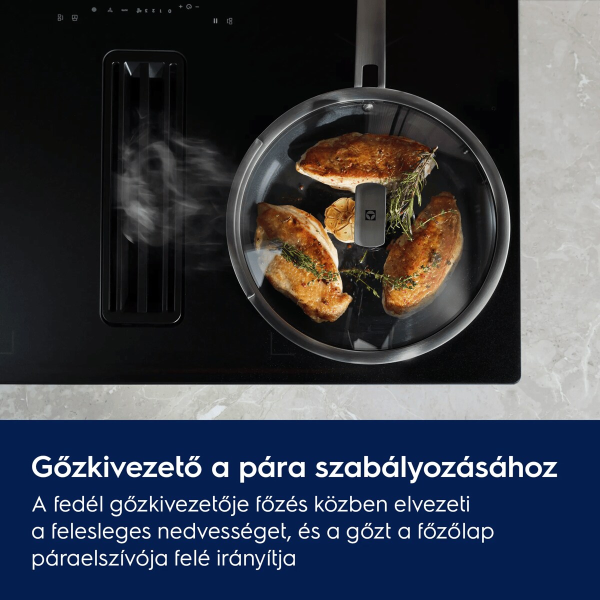 Gőzkivezető a pára szabályozásához A fedő gőzkivezetője főzés közben elvezeti a felesleges nedvességet, és a gőzt a főzőlap páraelszívója felé irányítja