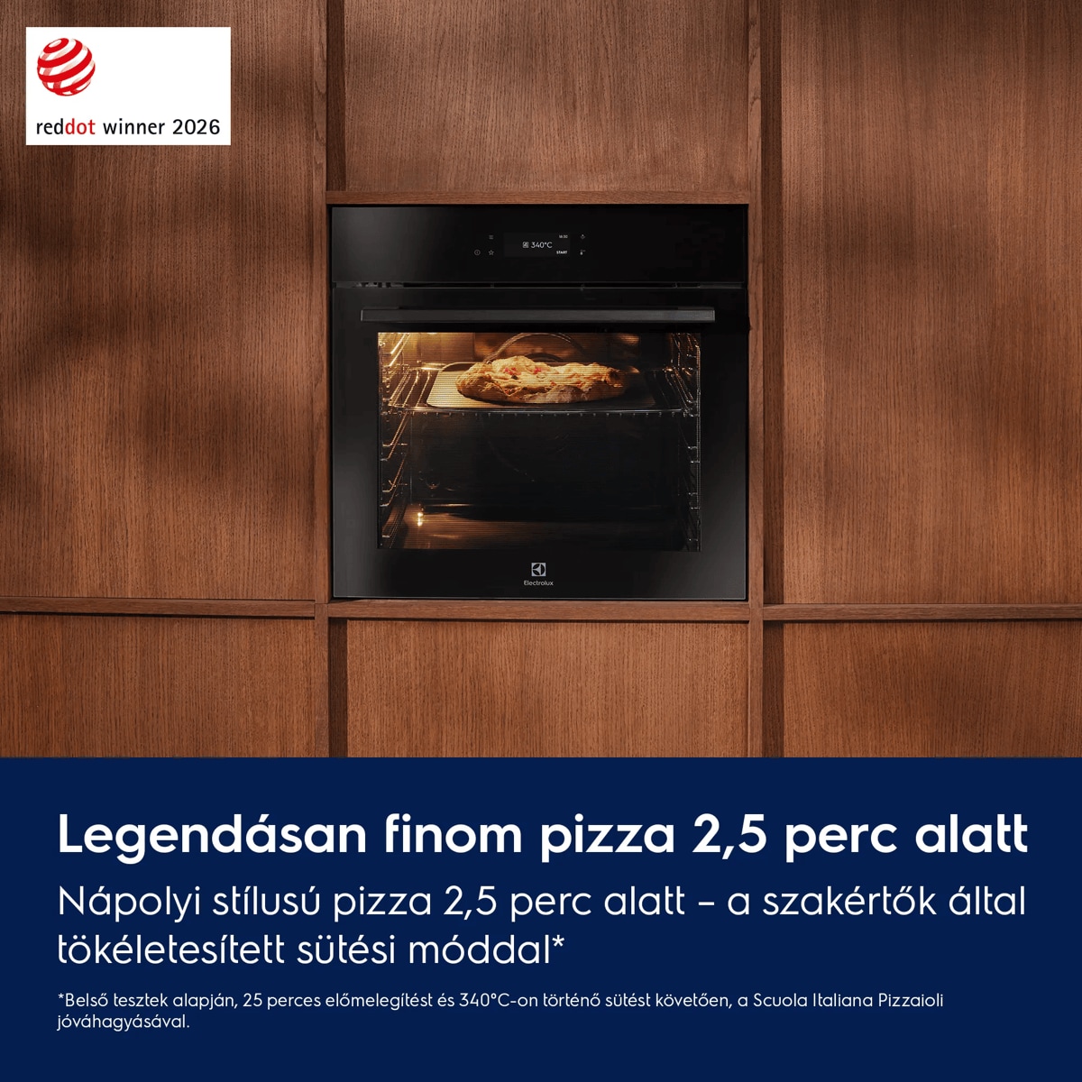 Legendásan finom pizza 2,5 perc alatt  Nápolyi stílusú pizza 2,5 perc alatt – a szakértők által tökéletesített sütési móddal*    *Belső tesztek alapján, 25 perces előmelegítést és 340°C-on történő sütést követően, a Scuola Italiana Pizzaioli jóváhagyásával.