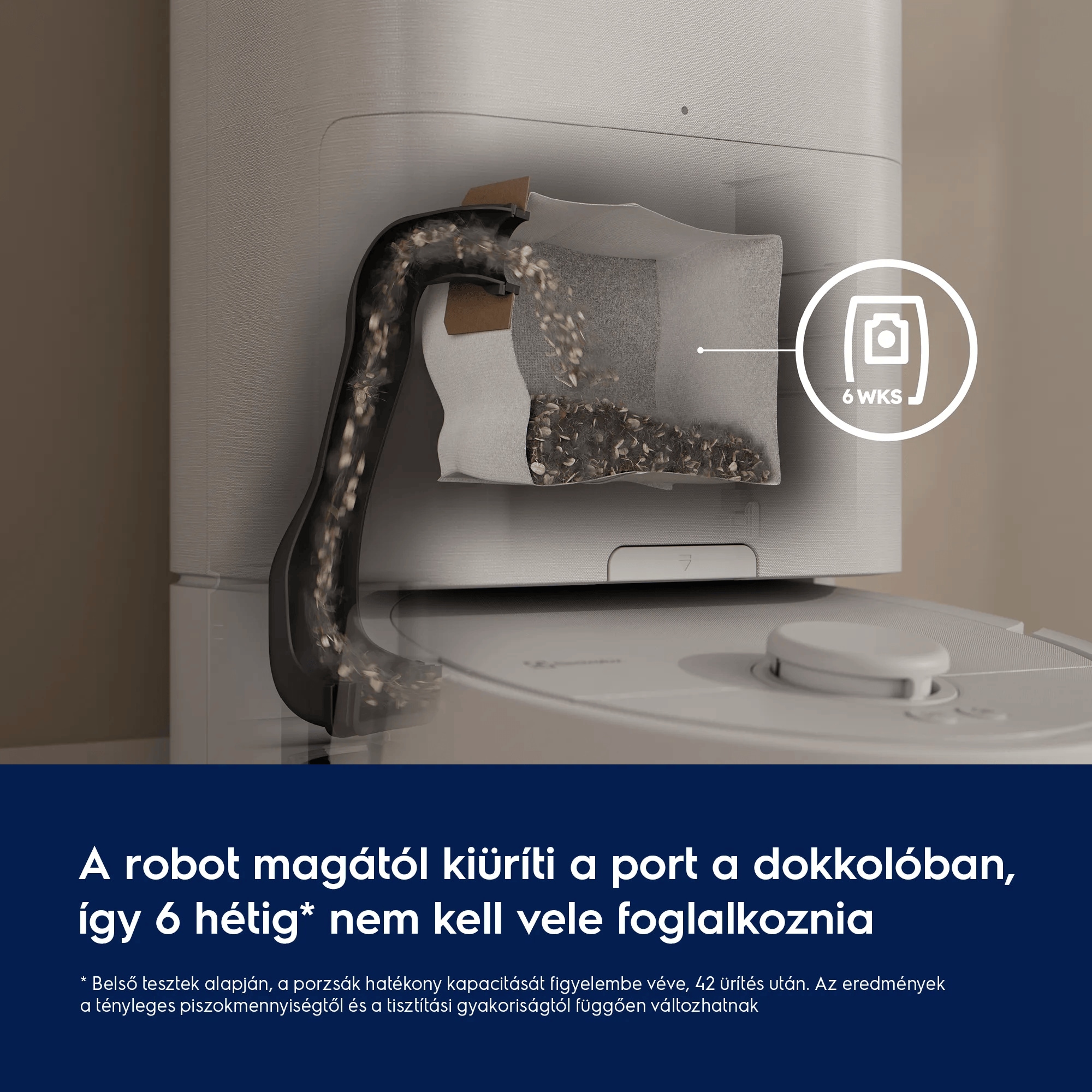 A robot magától kiüríti a port a dokkolóban, így 6 hétig* nem kell vele foglalkoznia  * Belső tesztek alapján, a porzsák hatékony kapacitását figyelembe véve, 42 ürítés után. Az eredmények a tényleges piszokmennyiségtől és a tisztítási gyakoriságtól függően változhatnak